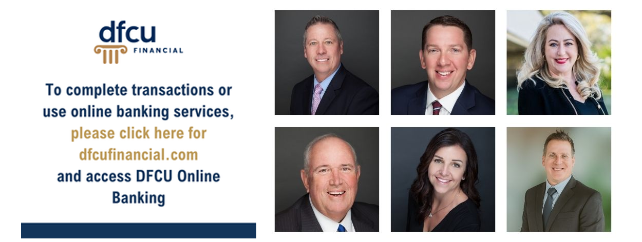 To complete transactions or
use online banking services, please click here for dfcufinancial.com and access DFCU Online Banking